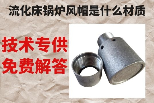 流化床锅炉风帽是什么材质-手艺专工免含混答[EMC易倍]