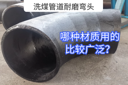 洗煤管道耐磨弯头哪种材质用的较量普遍？