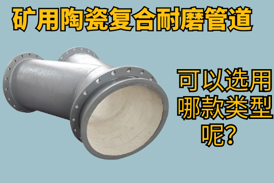 矿用陶瓷复合耐磨管道可以选用哪款类型呢？