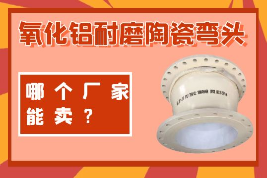 氧化铝耐磨陶瓷弯头哪个厂家能卖？