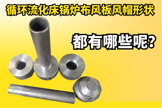 循环流化床锅炉布风板风帽形状都有哪些呢？