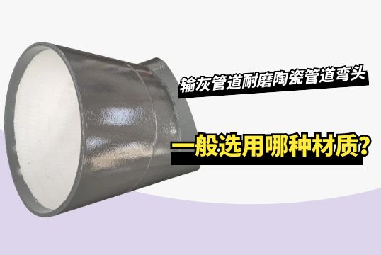 输灰管道耐磨陶瓷管道弯头一样平常选用哪种材质？