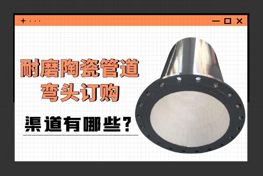 耐磨陶瓷管道弯头订购渠道有哪些？