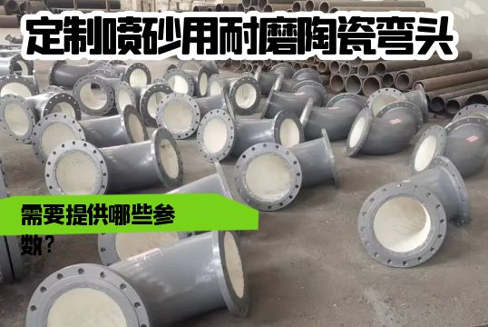 定制喷砂用耐磨陶瓷弯头需要提供哪些参数？