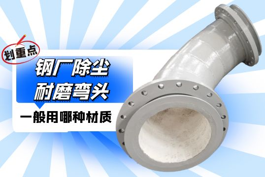 钢厂除尘耐磨弯头一样平常用哪种材质？