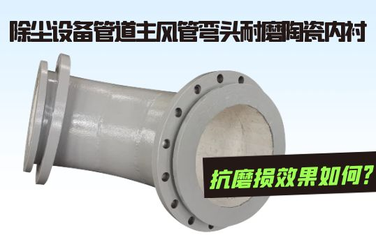 除尘装备管道主风管弯头耐磨陶瓷内衬抗磨损效果怎样？