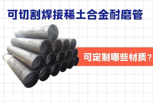 可切割焊接稀土合金耐磨管可定制哪些材质？