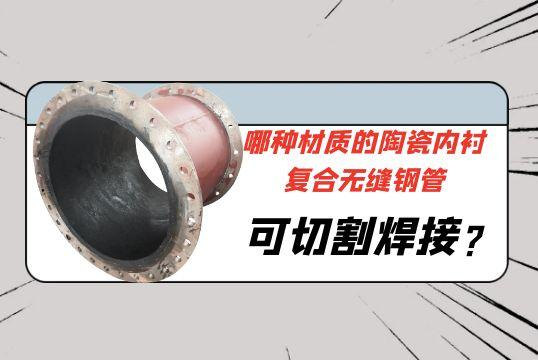 哪种材质的陶瓷内衬复合无缝钢管可切割焊接?[EMC易倍]